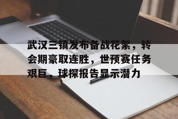 关于武汉三镇发布备战花絮，转会期豪取连胜，世预赛任务艰巨，球探报告显示潜力的信息