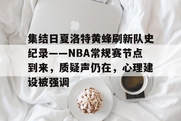 集结日夏洛特黄蜂刷新队史纪录——NBA常规赛节点到来，质疑声仍在，心理建设被强调的简单介绍